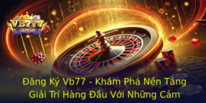 Đăng Ký Vb77 - Khám Phá Nền Tảng Giải Trí Hàng Đầu Với Những Cảm Nhận Tuyệt Vời 1 Ang Ky Vb77 Kham Pha Nen Tang Giai Tri Hang Au Voi Nhung Cam Nhan Tuyet Voi
