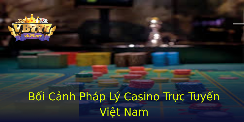 Bối Cảnh Pháp Lý Casino Trực Tuyến Việt Nam Bối Cảnh Pháp Lý Casino Trực Tuyến Việt Nam