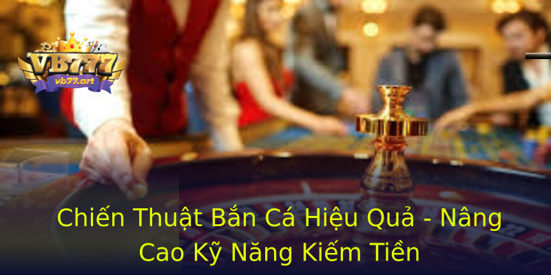Chiến Thuật Bắn Cá Hiệu Quả - Nâng Cao Kỹ Năng Kiếm Tiền Chiến Thuật Bắn Cá Hiệu Quả - Nâng Cao Kỹ Năng Kiếm Tiền
