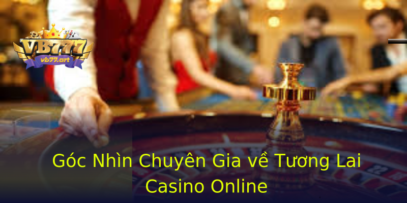 Góc Nhìn Chuyên Gia về Tương Lai Casino Online Góc Nhìn Chuyên Gia về Tương Lai Casino Online