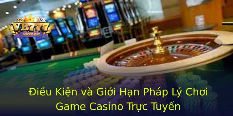 Điều Kiện và Giới Hạn Pháp Lý Chơi Game Casino Trực Tuyến Điều Kiện và Giới Hạn Pháp Lý Chơi Game Casino Trực Tuyến