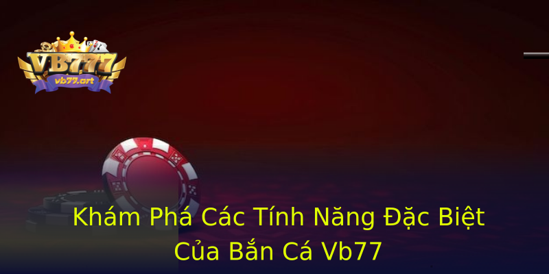 Khám Phá Các Tính Năng Đặc Biệt Của Bắn Cá Vb77 Khám Phá Các Tính Năng Đặc Biệt Của Bắn Cá Vb77