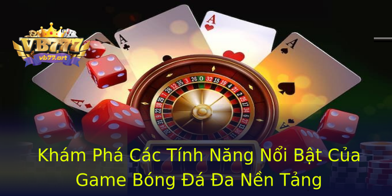 Khám Phá Các Tính Năng Nổi Bật Của Game Bóng Đá Đa Nền Tảng Khám Phá Các Tính Năng Nổi Bật Của Game Bóng Đá Đa Nền Tảng
