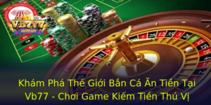 Kham Pha The Gioi Ban Ca An Tien Tai Vb77 Choi Game Kiem Tien Thu Vi