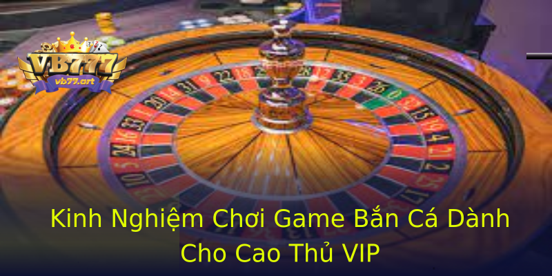Kinh Nghiệm Chơi Game Bắn Cá Dành Cho Cao Thủ VIP Kinh Nghiệm Chơi Game Bắn Cá Dành Cho Cao Thủ VIP