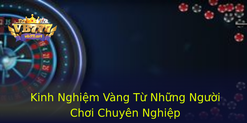 Kinh Nghiệm Vàng Từ Những Người Chơi Chuyên Nghiệp Kinh Nghiệm Vàng Từ Những Người Chơi Chuyên Nghiệp