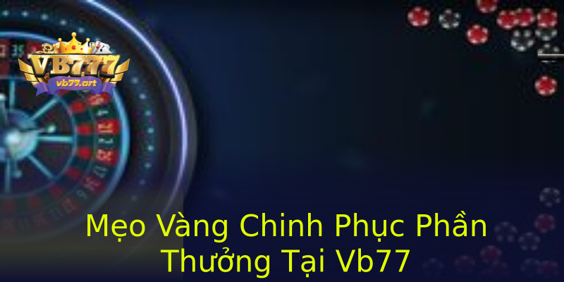 Mẹo Vàng Chinh Phục Phần Thưởng Tại Vb77 Mẹo Vàng Chinh Phục Phần Thưởng Tại Vb77