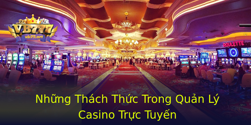 Những Thách Thức Trong Quản Lý Casino Trực Tuyến Những Thách Thức Trong Quản Lý Casino Trực Tuyến