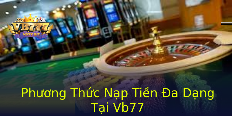 Phương Thức Nạp Tiền Đa Dạng Tại Vb77 Phương Thức Nạp Tiền Đa Dạng Tại Vb77