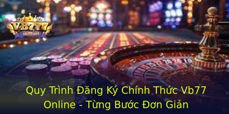 Quy Trình Đăng Ký Chính Thức Vb77 Online - Từng Bước Đơn Giản Quy Trình Đăng Ký Chính Thức Vb77 Online - Từng Bước Đơn Giản