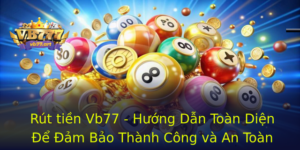 Rút tiền Vb77 - Hướng Dẫn Toàn Diện Để Đảm Bảo Thành Công và An Toàn 4 Rut Tien Vb77 Huong Dan Toan Dien E Am Bao Thanh Cong Va An Toan