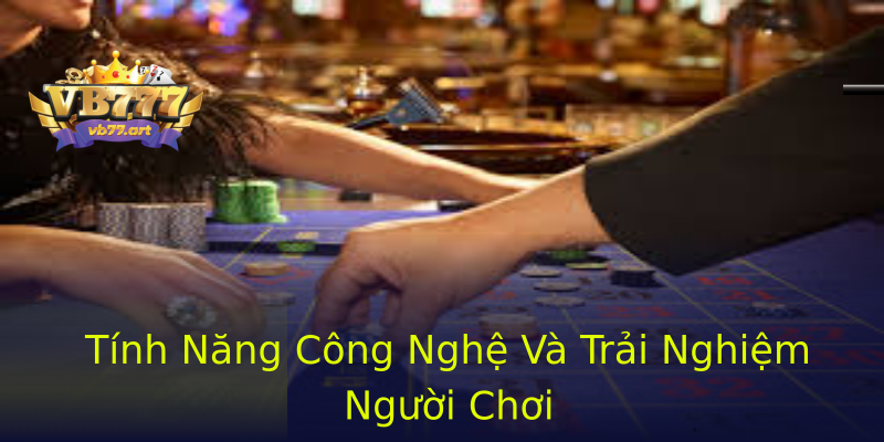 Tính Năng Công Nghệ Và Trải Nghiệm Người Chơi Tính Năng Công Nghệ Và Trải Nghiệm Người Chơi