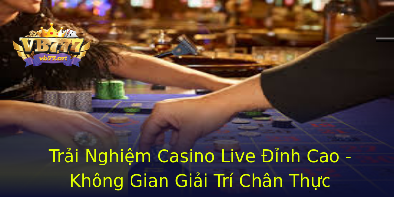 Trải Nghiệm Casino Live Đỉnh Cao - Không Gian Giải Trí Chân Thực Trải Nghiệm Casino Live Đỉnh Cao - Không Gian Giải Trí Chân Thực